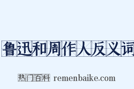 鲁迅和周作人反义词是什么意思的图片